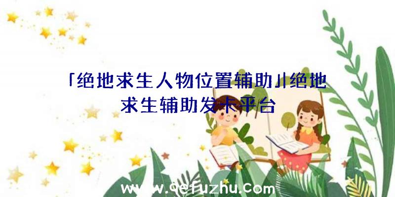 「绝地求生人物位置辅助」|绝地求生辅助发卡平台